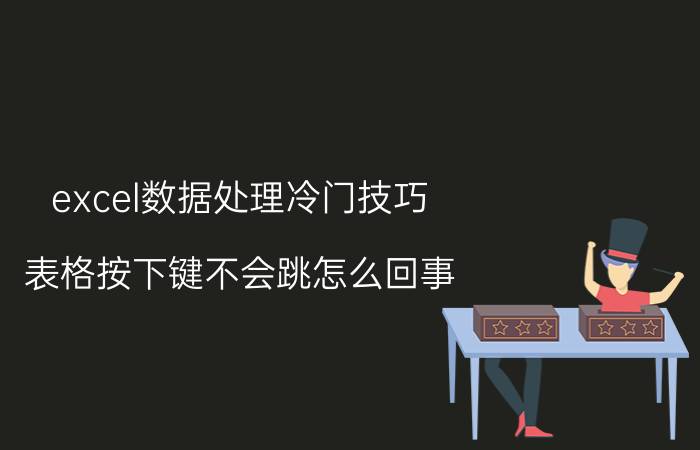 excel数据处理冷门技巧 表格按下键不会跳怎么回事？